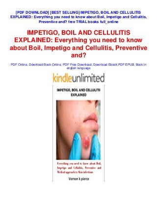 [PDF DOWNLOAD] [BEST SELLING] IMPETIGO, BOIL AND CELLULITIS
EXPLAINED: Everything you need to know about Boil, Impetigo and Cellulitis,
Preventive and? free TRIAL books full_online
IMPETIGO, BOIL AND CELLULITIS
EXPLAINED: Everything you need to know
about Boil, Impetigo and Cellulitis, Preventive
and?
PDF Online, Download Book Online, PDF Free Download, Download Ebook PDF EPUB, Book in
english language
 