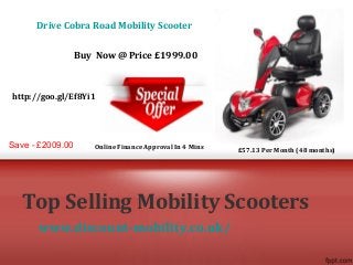 www.discount-mobility.co.uk/
Top Selling Mobility Scooters
Drive Cobra Road Mobility Scooter
Buy Now @ Price £1999.00
Save - £2009.00 Online Finance Approval In 4 Mins £57.13 Per Month (48 months)
http://goo.gl/Ef8Yi1
 