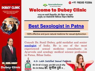 Best Sexologist in Patna
Consult Dr. Sunil Dubey, gold medalist and senior
sexologist of India. He is one of the most
experienced sexual medicine consultants in
Ayurveda and sexology medical science profession
in Patna, Bihar India.
100% effective and pure natural medicine for sexual dysfunction
4.5+ Lakh Satisfied Sexual Patients
 
