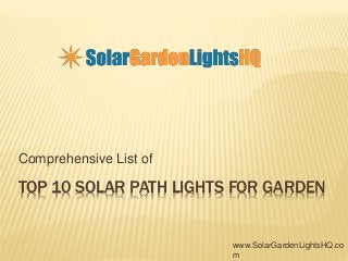 Comprehensive List of 
TOP 10 SOLAR PATH LIGHTS FOR GARDEN 
www.SolarGardenLightsHQ.co 
m 
 