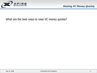 Raising VC Money Quickly What are the best ways to raise VC money quickly? June 3, 2009 Confidential and Proprietary 