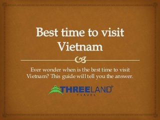 Ever wonder when is the best time to visit 
Vietnam? This guide will tell you the answer. 
 
