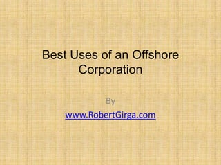 Best Uses of an Offshore
      Corporation

           By
    www.RobertGirga.com
 