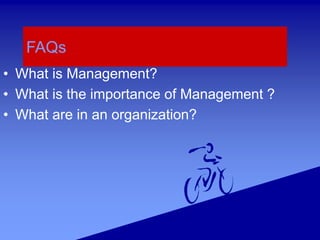FAQs
• What is Management?
• What is the importance of Management ?
• What are in an organization?
 