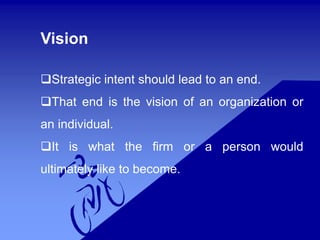 Vision
Strategic intent should lead to an end.
That end is the vision of an organization or
an individual.
It is what the firm or a person would
ultimately like to become.
 