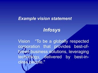 Example vision statement
Infosys
Vision “To be a globally respected
corporation that provides best-of-
breed business solutions, leveraging
technology, delivered by best-in-
class people."
 