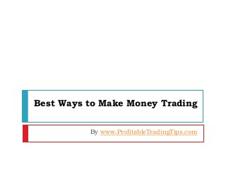 Best Ways to Make Money Trading
By www.ProfitableTradingTips.com
 