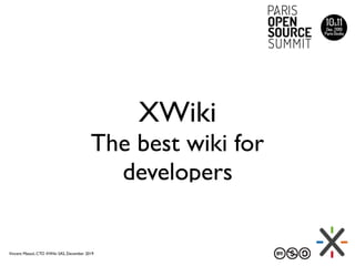 XWiki
The best wiki for
developers
Vincent Massol, CTO XWiki SAS, December 2019
 