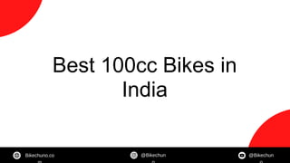 Best 100cc Bikes in
India
Bikechuno.co @Bikechun @Bikechun
 