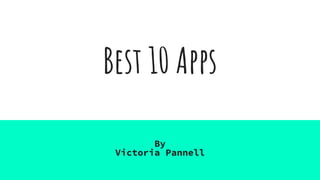 Best 10 Apps
By
Victoria Pannell
 