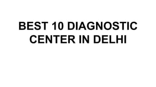 BEST 10 DIAGNOSTIC
CENTER IN DELHI
 
