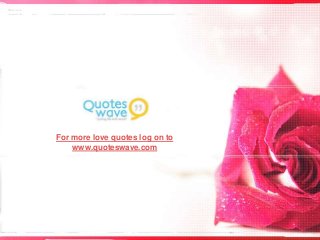 For more love quotes log on to
www.quoteswave.com
 