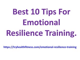 Best 10 Tips For
Emotional
Resilience Training.
https://tryhealthfitness.com/emotional-resilience-training
 