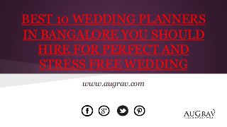 BEST 10 WEDDING PLANNERS
IN BANGALORE YOU SHOULD
HIRE FOR PERFECT AND
STRESS FREE WEDDING
www.augrav.com
 