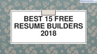 BEST 15 FREE
RESUME BUILDERS
2018
 