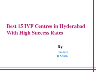 Best 15 IVF Centres in Hyderabad
With High Success Rates
By
Pauline
D`Souza
 