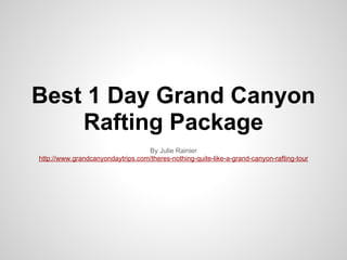 Best 1 Day Grand Canyon
    Rafting Package
                                  By Julie Rainier
http://www.grandcanyondaytrips.com/theres-nothing-quite-like-a-grand-canyon-rafting-tour
 