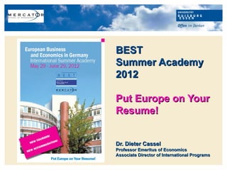 BEST
Summer Academy
2012

Put Europe on Your
Resume!


Dr. Dieter Cassel
Professor Emeritus of Economics
Associate Director of International Programs
 
