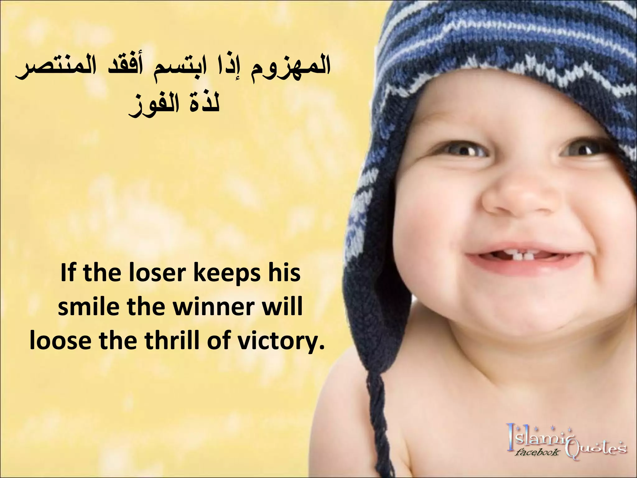 المهزوم إذا ابتسم أفقد المنتصر لذة الفوز If the loser keeps his smile the winner will loose the thrill of victory.  