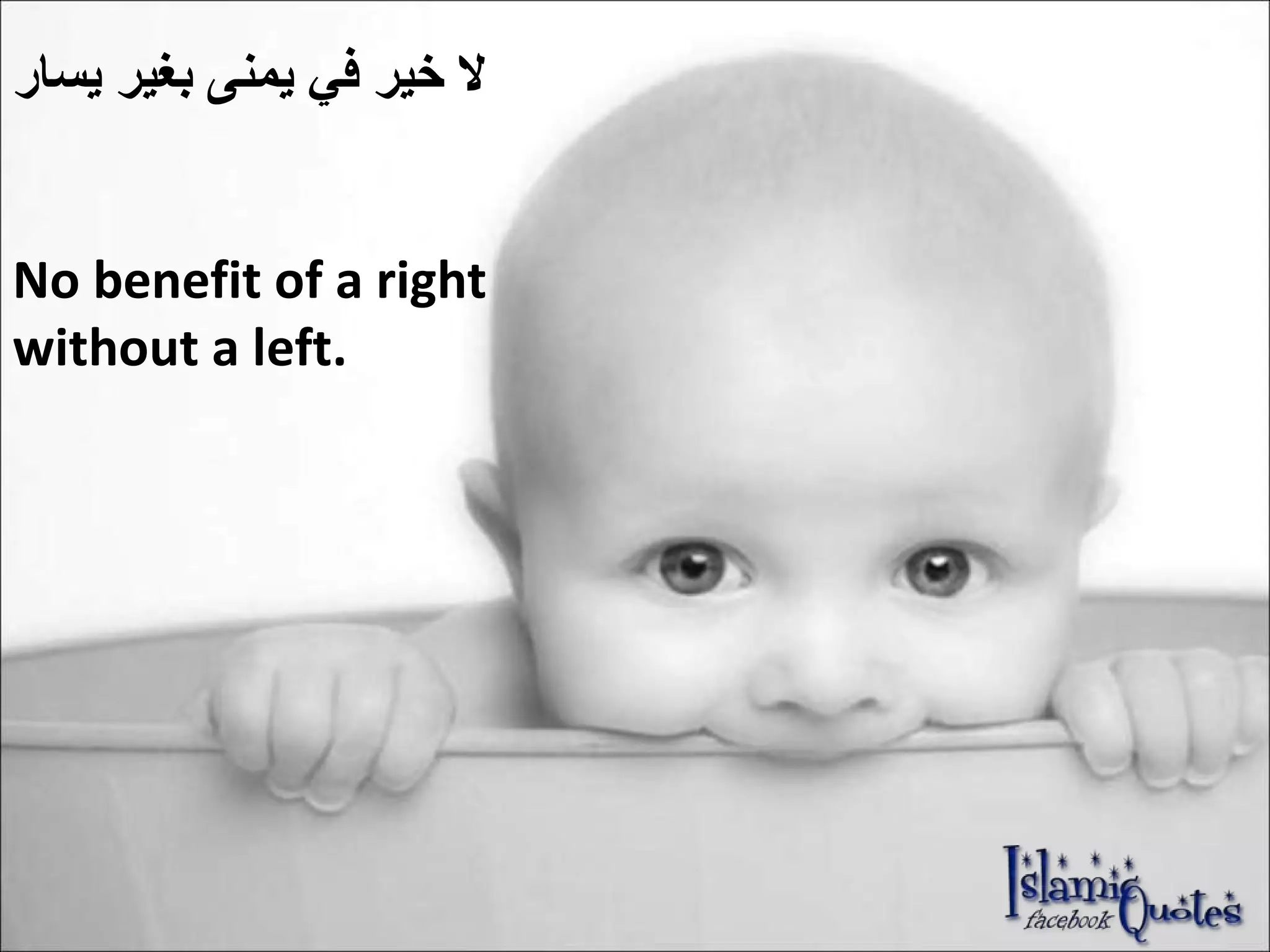 لا خير في يمنى بغير يسار No benefit of a right without a left.  