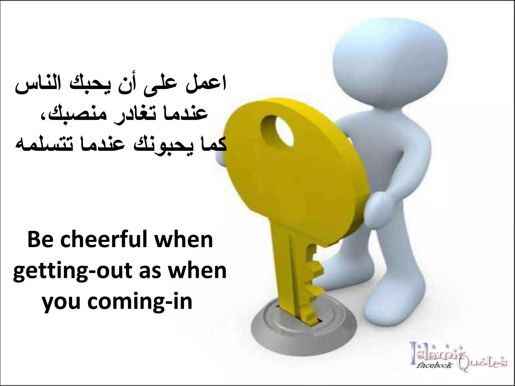 اعمل على أن يحبك الناس عندما تغادر منصبك،  كما يحبونك عندما تتسلمه Be cheerful when getting-out as when you coming-in  