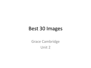 Best 30 Images
Grace Cambridge
Unit 2
 