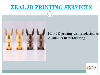 ZEAL 3D PRINTING SERVICES
How 3D printing can revolutionize
Australian manufacturing
 
