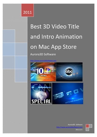 2011


   Best 3D Video Title
   and Intro Animation
   on Mac App Store
   Aurora3D Software
   http://www.aurora3dsoftware.com




                                                   Aurora3D Software
                                     http://www.aurora3dsoftware.com
                                                            2011/1/1
 