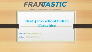 Best 4 Pre-school Indian
Franchise
Visit us : www.frantastic.in
Call us : +91 99090 45439
 