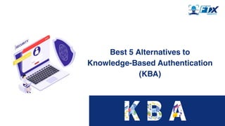 Best 5 Alternatives to
Knowledge-Based Authentication
(KBA)
 