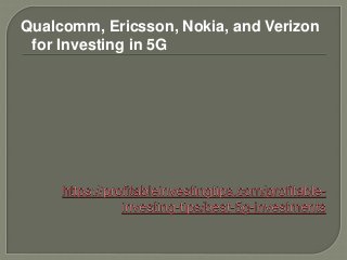 Qualcomm, Ericsson, Nokia, and Verizon
for Investing in 5G
 