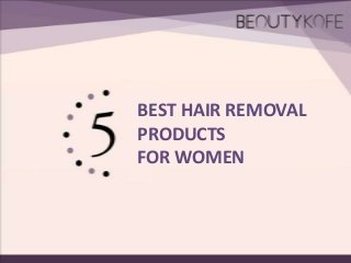 BEST HAIR REMOVAL
PRODUCTS
FOR WOMEN

 