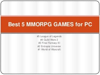Best 5 MMORPG GAMES for PC 
#5 League of Legends 
#4 Guild Wars 2 
#3 Final Fantasy XI 
#2 Entropia Universe 
#1 World of Warcraft 
 