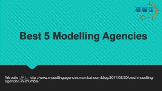 Best 5 Modelling Agencies
Website URL:- http://www.modellingagenciesmumbai.com/blog/2017/03/20/best-modelling-
agencies-in-mumbai/
 
