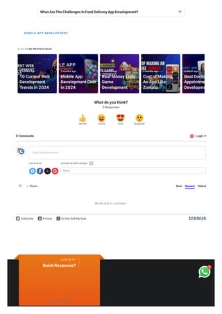 ALSO ON RG INFOTECH BLOG
10 Current Web
10 Current Web
Development
Development
Trends in 2024
Trends in 2024
3 months ago
Mobile App
Mobile App
Development Cost
Development Cost
in 2024
in 2024
3 months ago
Real Money Ludo
Real Money Ludo
Game
Game
Development
Development
3 months ago
Cost of Making
Cost of Making
An App Like
An App Like
Zomato
Zomato
3 months ago
Best
Best Docto
Docto
Appointme
Appointme
Developme
Developme
a month ago
What do you think?
0 Responses
Share Best Newest Oldest
Upvote Funny Love Surprised
0 Comments 
1 Login
LOG IN WITH OR SIGN UP WITH DISQUS
Name
Start the discussion…
?
Be the first to comment.
Subscribe Privacy Do Not Sell My Data


What Are The Challenges In Food Delivery App Development?
MOBILE APP DEVELOPMENT
Looking for
QuickResponse?
rgisales
1
 