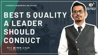 BEST 5 QUALITY
A LEADER
SHOULD
CONDUCT
YATHARTH MARKETING SOLUTIONS
 