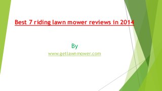 Best 7 riding lawn mower reviews in 2014

By
www.getlawnmower.com

 