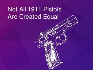 Not All 1911 Pistols
Are Created Equal
 