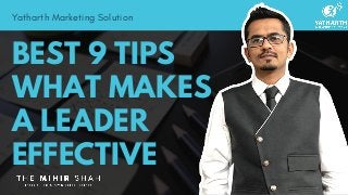 BEST 9 TIPS
WHAT MAKES
A LEADER
EFFECTIVE
Yatharth Marketing Solution
 