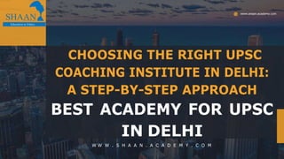 www.shaan.academy.com
CHOOSING THE RIGHT UPSC
COACHING INSTITUTE IN DELHI:
A STEP-BY-STEP APPROACH
BEST ACADEMY FOR UPSC
IN DELHI
W W W . S H A A N . A C A D E M Y . C O M
 