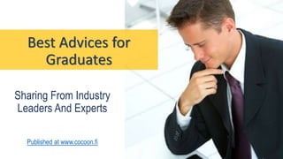 Best Advices for
Graduates
Sharing From Industry
Leaders And Experts
Published at www.cocoon.fi
 
