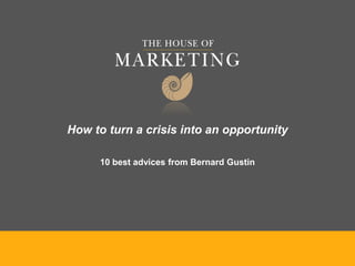 How to turn a crisis into an opportunity
10 best advices from Bernard Gustin
 