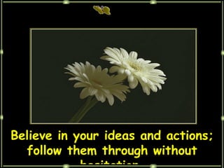 Believe in your ideas and actions; follow them through without hesitation. 