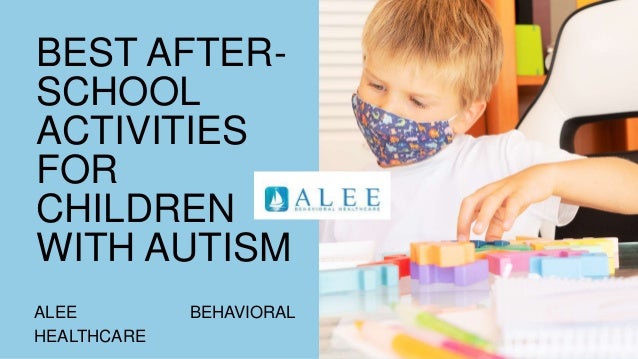 BEST AFTER-
SCHOOL
ACTIVITIES
FOR
CHILDREN
WITH AUTISM
ALEE BEHAVIORAL
HEALTHCARE
 