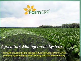 FarmERP proves to be the best agriculture software platform which
promotes Digital Farming, Smart Farming and Data driven Farming.
 