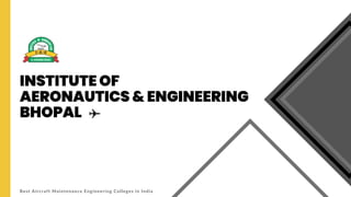 INSTITUTE OF
AERONAUTICS & ENGINEERING
BHOPAL
Best Aircraft Maintenance Engineering Colleges in India
 