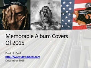 Memorable Album Covers
of 2015
David J. Deal
http://www.davidjdeal.com
December 2015
 