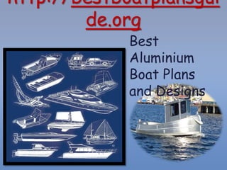 http://bestboatplansgui
de.org
Best
Aluminium
Boat Plans
and Designs
 
