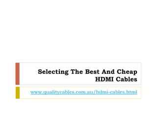 Selecting The Best And Cheap
                   HDMI Cables
www.qualitycables.com.au/hdmi-cables.html
 