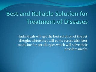 Individuals will get the best solution of the pet
allergies where they will come across with best
medicine for pet allergies which will solve their
problem nicely.
 